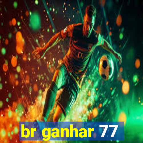 br ganhar 77