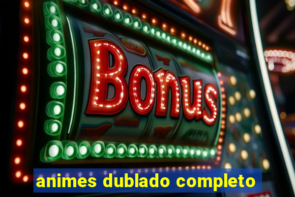 animes dublado completo