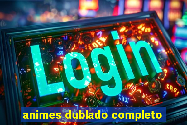 animes dublado completo