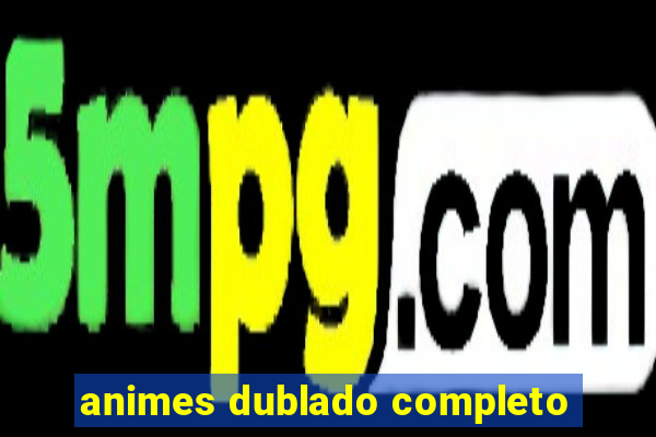 animes dublado completo