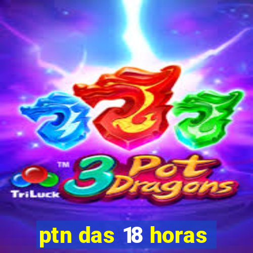 ptn das 18 horas