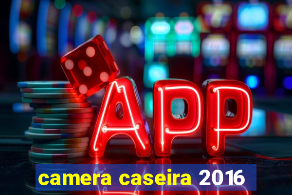 camera caseira 2016