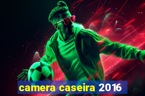 camera caseira 2016