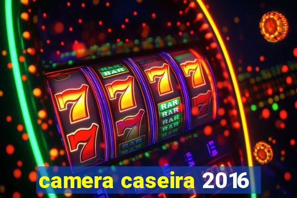 camera caseira 2016