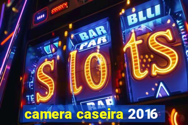 camera caseira 2016