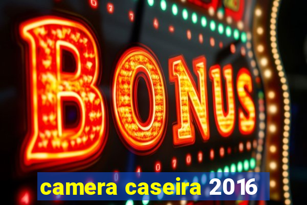 camera caseira 2016