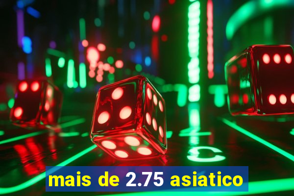 mais de 2.75 asiatico