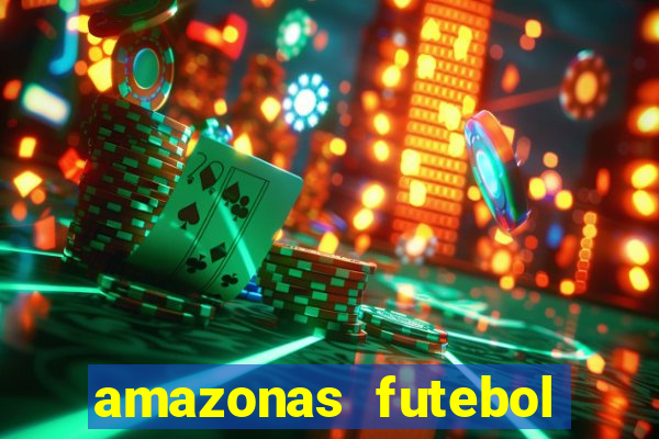 amazonas futebol clube onde assistir