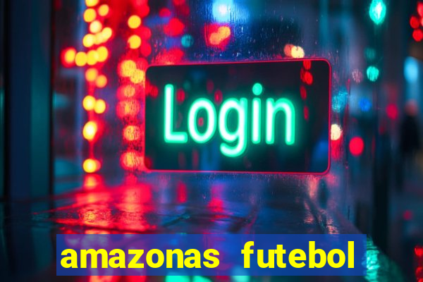 amazonas futebol clube onde assistir