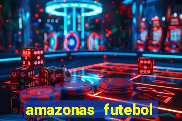 amazonas futebol clube onde assistir