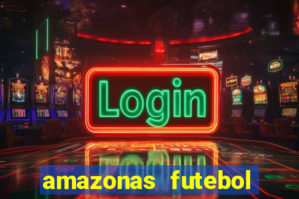 amazonas futebol clube onde assistir