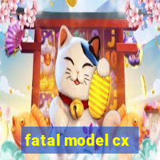 fatal model cx