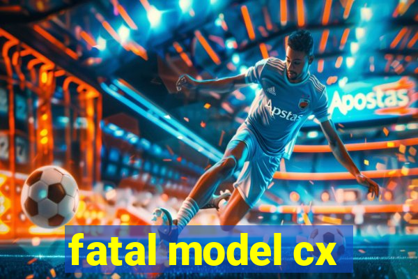 fatal model cx