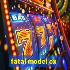 fatal model cx