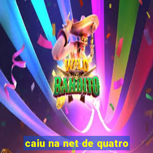 caiu na net de quatro