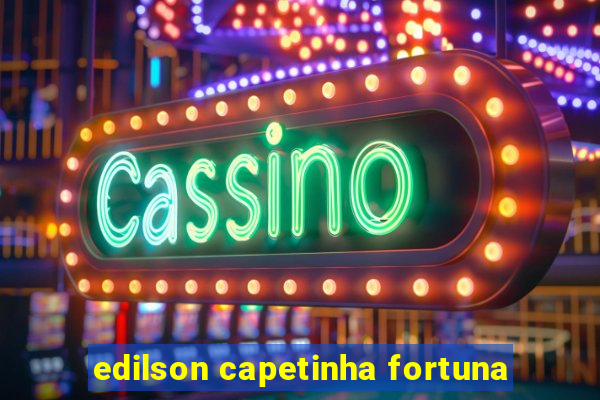 edilson capetinha fortuna