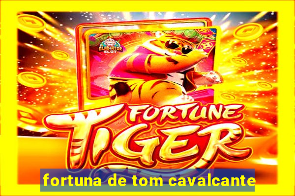 fortuna de tom cavalcante