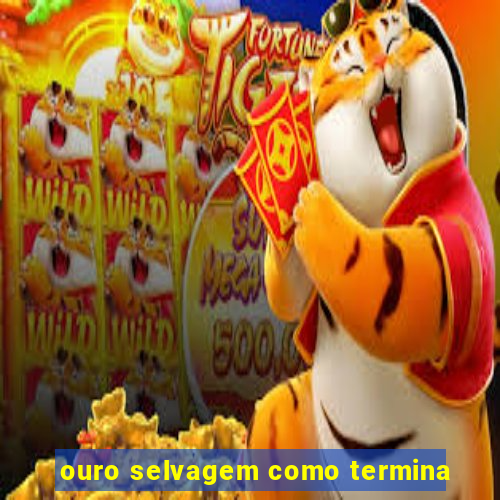 ouro selvagem como termina