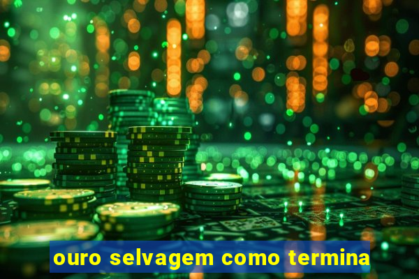 ouro selvagem como termina