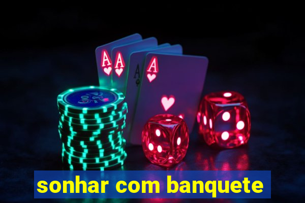 sonhar com banquete