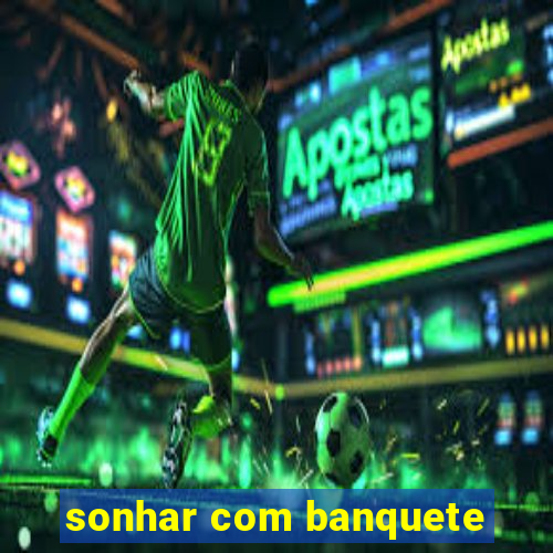 sonhar com banquete