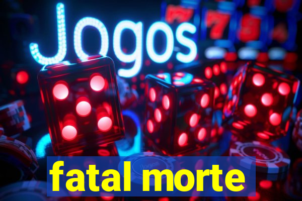 fatal morte