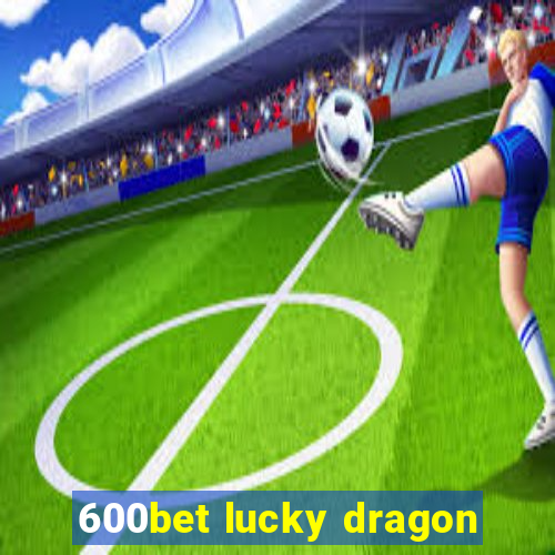 600bet lucky dragon