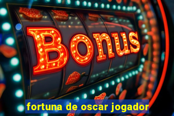 fortuna de oscar jogador