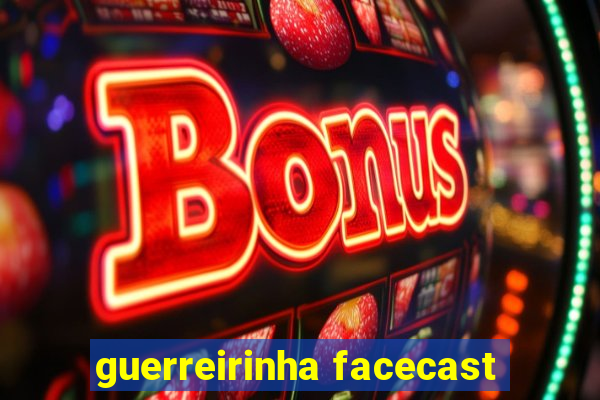 guerreirinha facecast