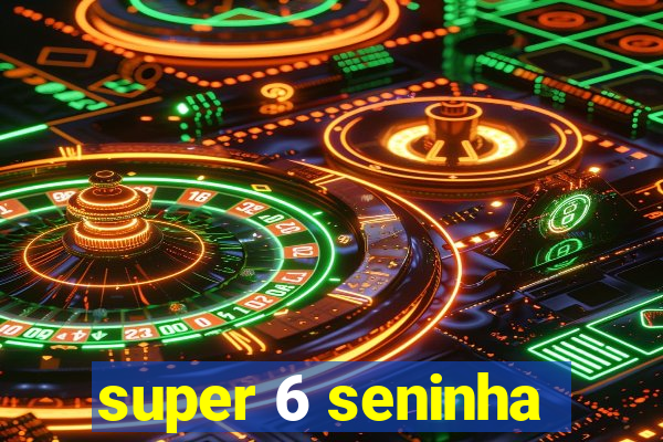 super 6 seninha