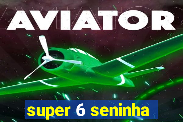 super 6 seninha