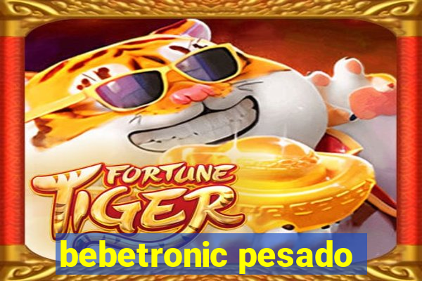 bebetronic pesado