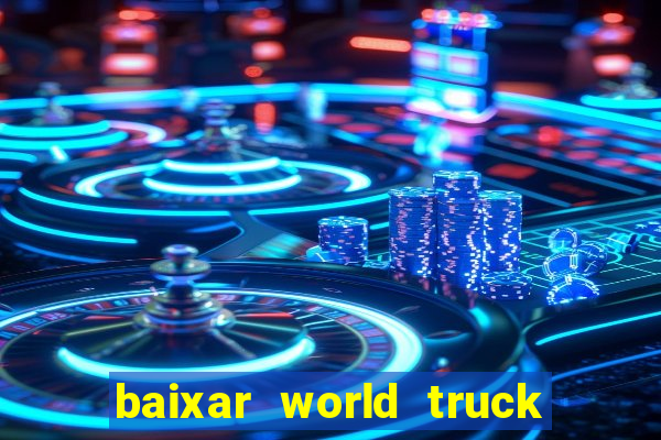 baixar world truck driving simulator dinheiro infinito atualizado 2024