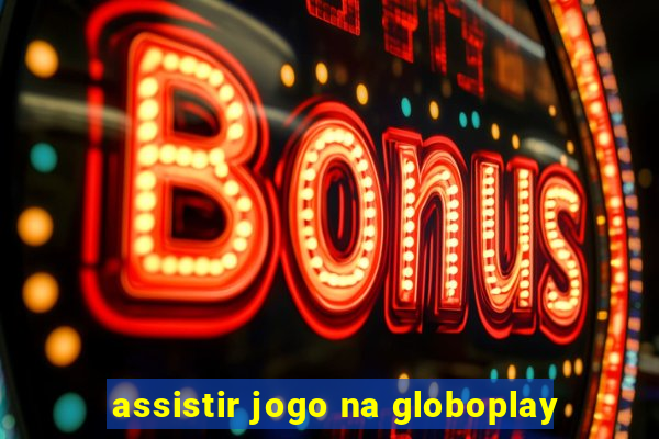 assistir jogo na globoplay