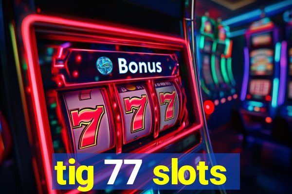 tig 77 slots