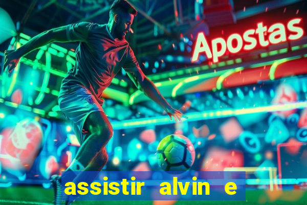 assistir alvin e os esquilos