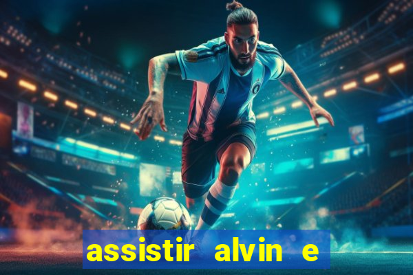 assistir alvin e os esquilos