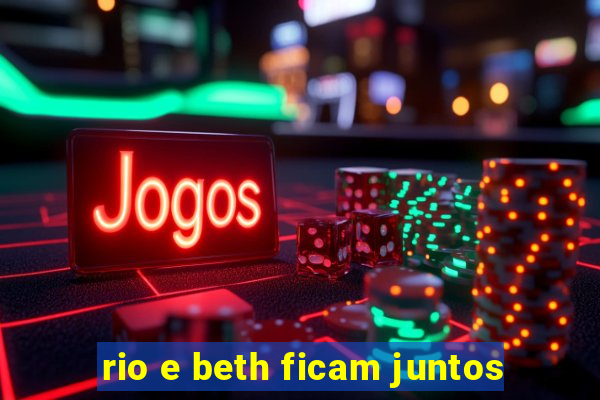 rio e beth ficam juntos