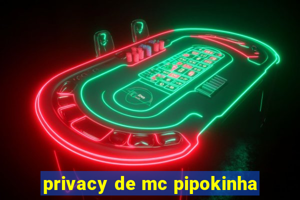 privacy de mc pipokinha