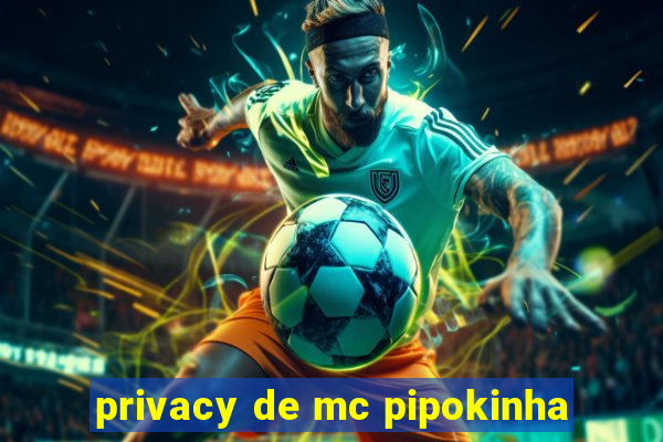 privacy de mc pipokinha