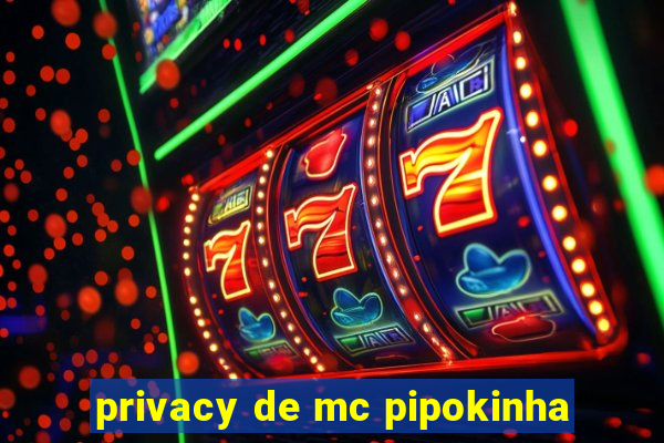 privacy de mc pipokinha