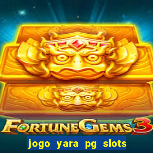 jogo yara pg slots paga mesmo