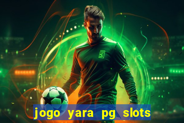 jogo yara pg slots paga mesmo