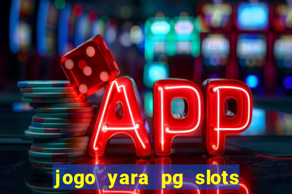 jogo yara pg slots paga mesmo