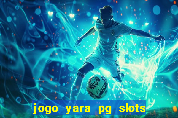 jogo yara pg slots paga mesmo