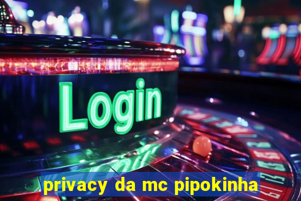 privacy da mc pipokinha