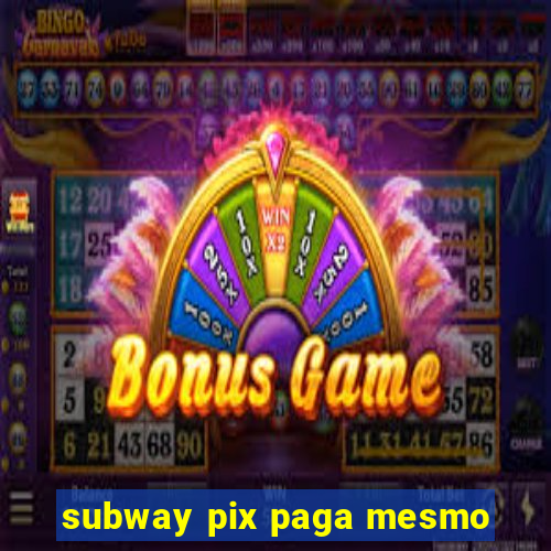 subway pix paga mesmo