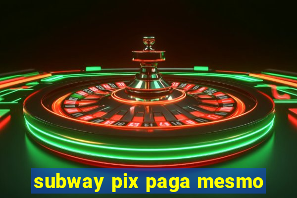 subway pix paga mesmo