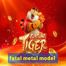 fatal metal model