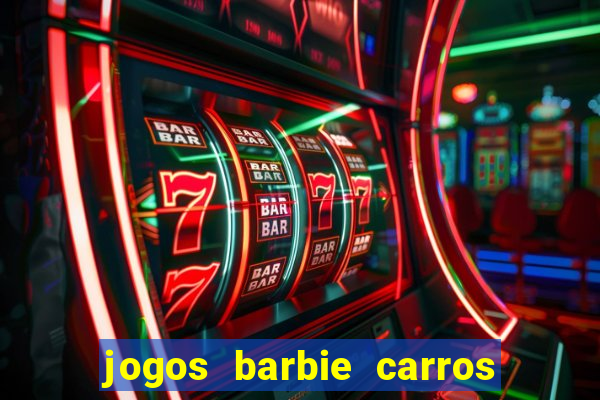 jogos barbie carros suas amigas